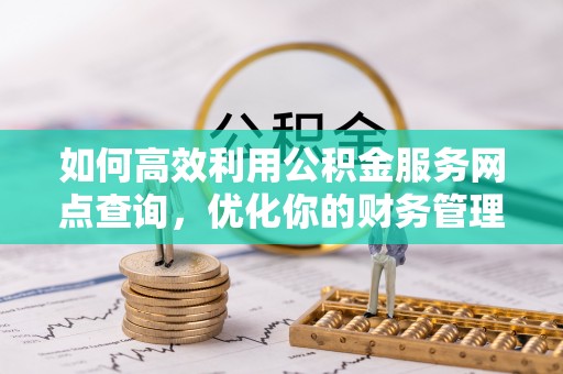 丰滨如何高效利用公积金服务网点查询，优化你的财务管理