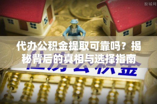 丰滨代办公积金提取可靠吗？揭秘背后的真相与选择指南