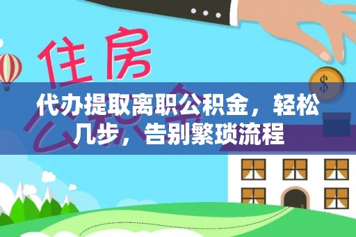 丰滨代办提取离职公积金，轻松几步，告别繁琐流程