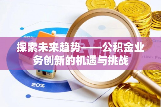 丰滨探索未来趋势——公积金业务创新的机遇与挑战