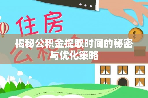 丰滨揭秘公积金提取时间的秘密与优化策略