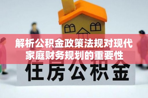 丰滨解析公积金政策法规对现代家庭财务规划的重要性