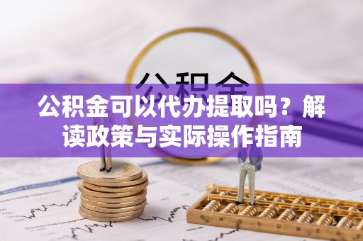 丰滨公积金可以代办提取吗？解读政策与实际操作指南