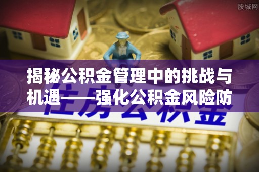 丰滨揭秘公积金管理中的挑战与机遇——强化公积金风险防控的多维策略