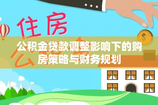 丰滨公积金贷款调整影响下的购房策略与财务规划