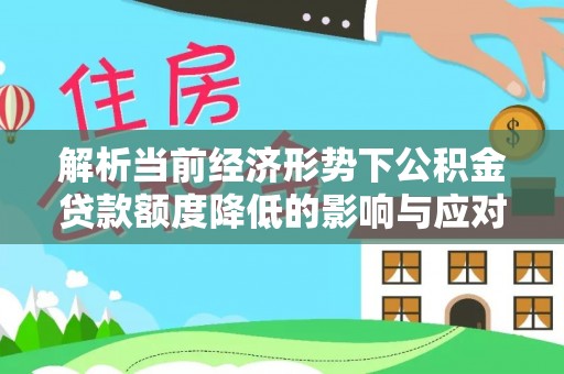丰滨解析当前经济形势下公积金贷款额度降低的影响与应对策略