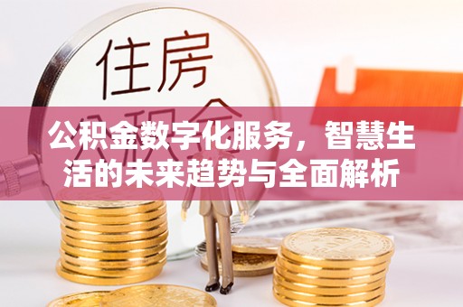 丰滨公积金数字化服务，智慧生活的未来趋势与全面解析