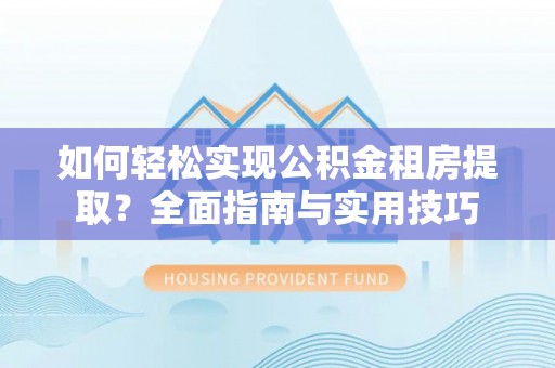 丰滨如何轻松实现公积金租房提取？全面指南与实用技巧