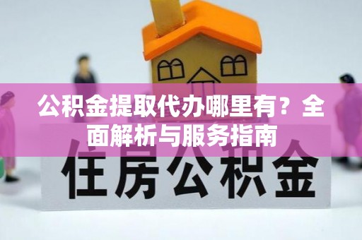 丰滨公积金提取代办哪里有？全面解析与服务指南
