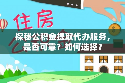丰滨探秘公积金提取代办服务，是否可靠？如何选择？