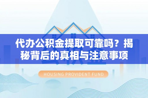 丰滨代办公积金提取可靠吗？揭秘背后的真相与注意事项