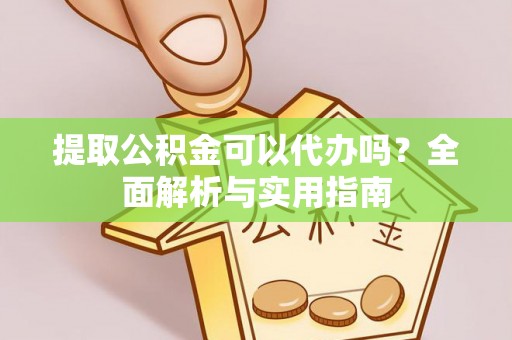 丰滨提取公积金可以代办吗？全面解析与实用指南
