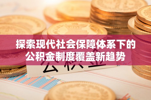 丰滨探索现代社会保障体系下的公积金制度覆盖新趋势