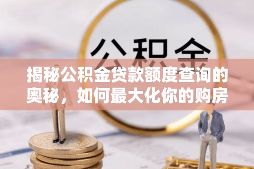 丰滨揭秘公积金贷款额度查询的奥秘，如何最大化你的购房资金