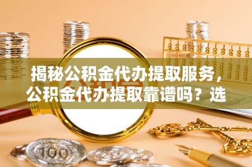 丰滨揭秘公积金代办提取服务，公积金代办提取靠谱吗？选择需谨慎