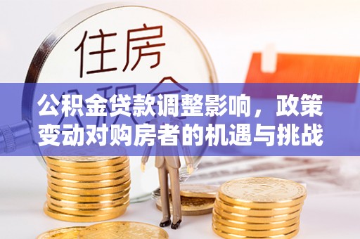 丰滨公积金贷款调整影响，政策变动对购房者的机遇与挑战