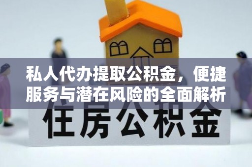 丰滨私人代办提取公积金，便捷服务与潜在风险的全面解析