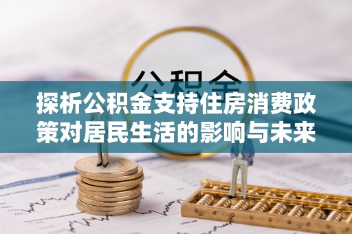 丰滨探析公积金支持住房消费政策对居民生活的影响与未来展望