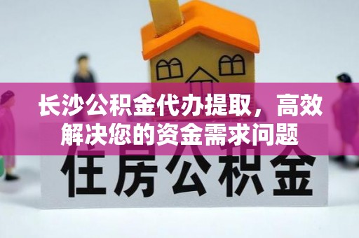 丰滨长沙公积金代办提取，高效解决您的资金需求问题