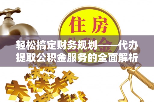 丰滨轻松搞定财务规划——代办提取公积金服务的全面解析