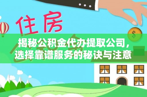 丰滨揭秘公积金代办提取公司，选择靠谱服务的秘诀与注意事项