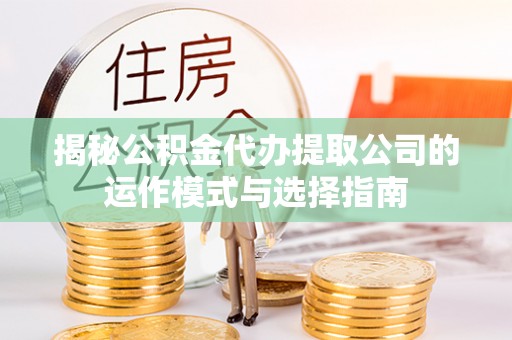 丰滨揭秘公积金代办提取公司的运作模式与选择指南