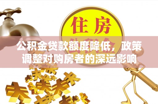 丰滨公积金贷款额度降低，政策调整对购房者的深远影响