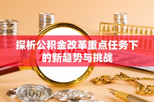 丰滨探析公积金改革重点任务下的新趋势与挑战
