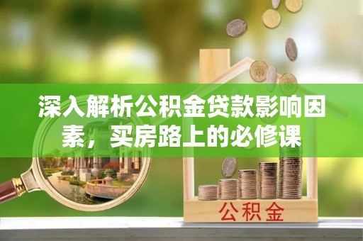 丰滨深入解析公积金贷款影响因素，买房路上的必修课