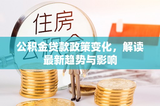 丰滨公积金贷款政策变化，解读最新趋势与影响