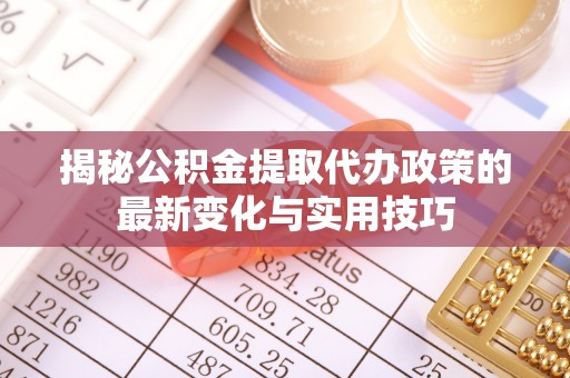 丰滨揭秘公积金提取代办政策的最新变化与实用技巧