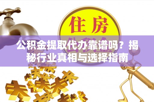 丰滨公积金提取代办靠谱吗？揭秘行业真相与选择指南
