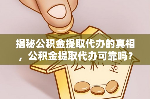 丰滨揭秘公积金提取代办的真相，公积金提取代办可靠吗？