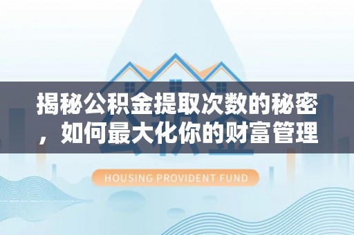 丰滨揭秘公积金提取次数的秘密，如何最大化你的财富管理