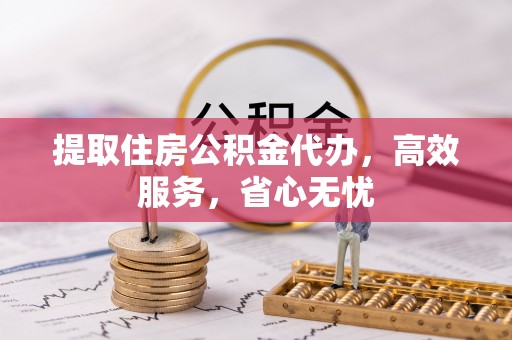 丰滨提取住房公积金代办，高效服务，省心无忧