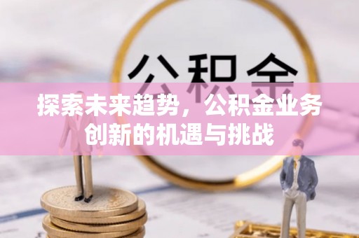 丰滨探索未来趋势，公积金业务创新的机遇与挑战