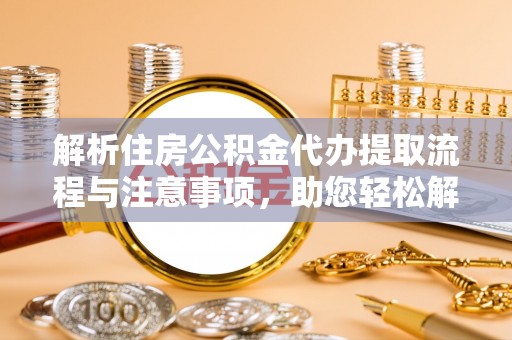 丰滨解析住房公积金代办提取流程与注意事项，助您轻松解决资金难题