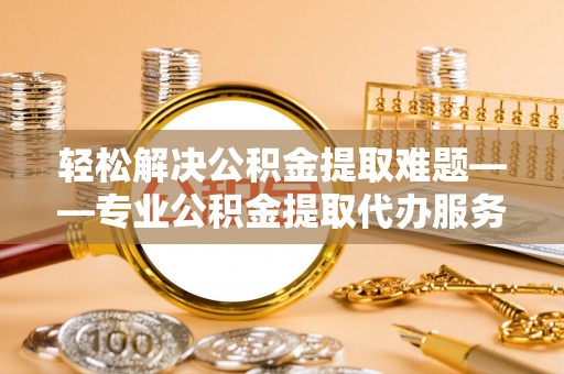 丰滨轻松解决公积金提取难题——专业公积金提取代办服务详解