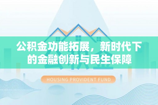 丰滨公积金功能拓展，新时代下的金融创新与民生保障
