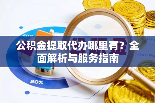 丰滨公积金提取代办哪里有？全面解析与服务指南