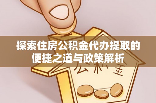丰滨探索住房公积金代办提取的便捷之道与政策解析