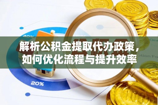 丰滨解析公积金提取代办政策，如何优化流程与提升效率