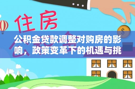 丰滨公积金贷款调整对购房的影响，政策变革下的机遇与挑战