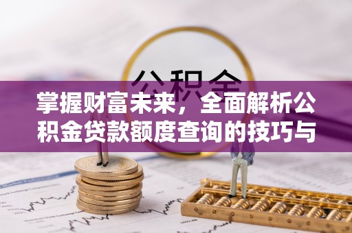 丰滨掌握财富未来，全面解析公积金贷款额度查询的技巧与策略