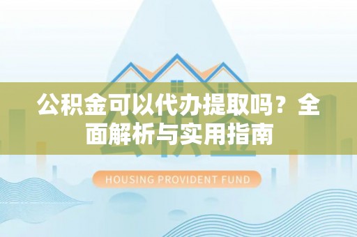 丰滨公积金可以代办提取吗？全面解析与实用指南