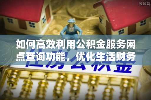 丰滨如何高效利用公积金服务网点查询功能，优化生活财务管理