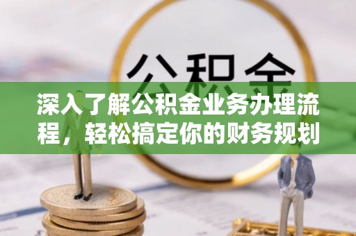 丰滨深入了解公积金业务办理流程，轻松搞定你的财务规划