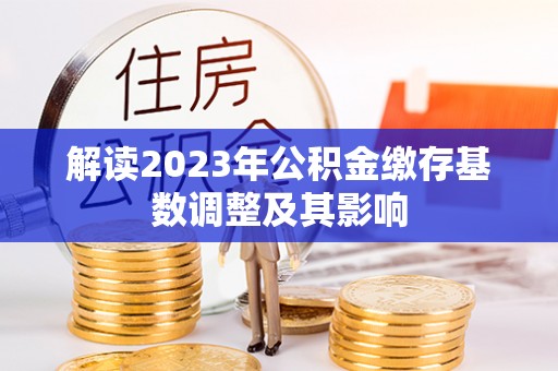 丰滨解读2023年公积金缴存基数调整及其影响