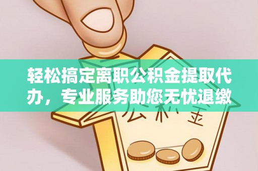 丰滨轻松搞定离职公积金提取代办，专业服务助您无忧退缴