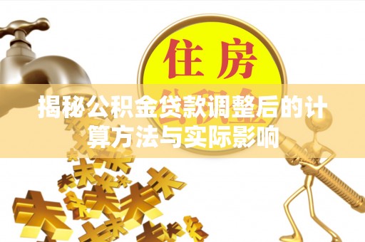 丰滨揭秘公积金贷款调整后的计算方法与实际影响